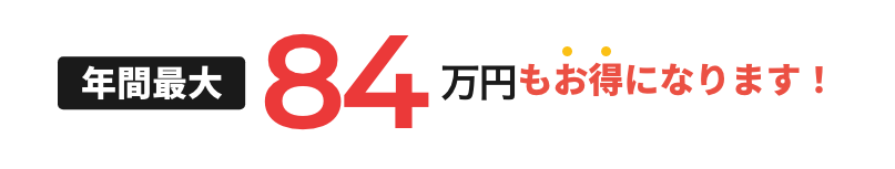 年間最大84万円もお得になります！